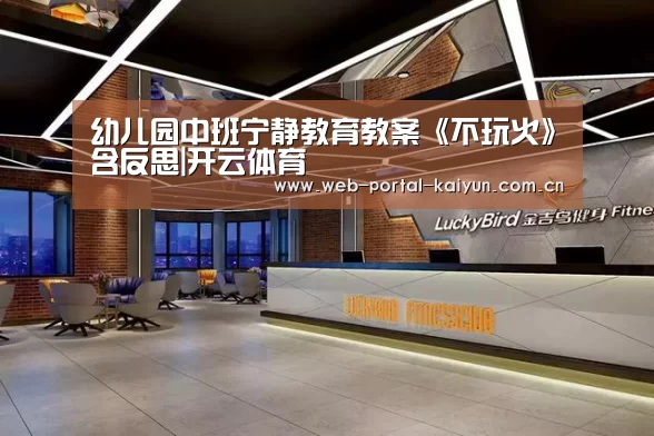 幼儿园中班宁静教育教案《不玩火》含反思|开云体育(图1) 开云体育