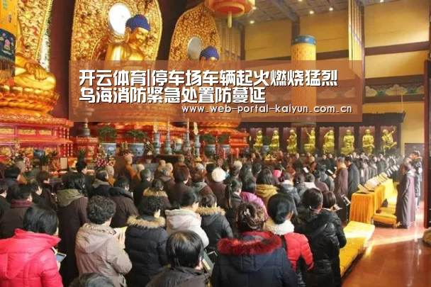 开云体育|停车场车辆起火燃烧猛烈 乌海消防紧急处置防蔓延(图2) 开云体育